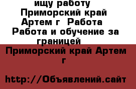 ищу работу - Приморский край, Артем г. Работа » Работа и обучение за границей   . Приморский край,Артем г.